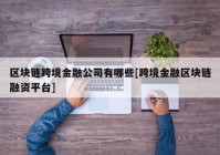 区块链跨境金融公司有哪些[跨境金融区块链融资平台]