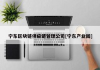 宁东区块链供应链管理公司[宁东产业园]