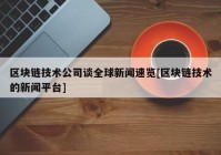 区块链技术公司谈全球新闻速览[区块链技术的新闻平台]