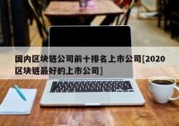 国内区块链公司前十排名上市公司[2020区块链最好的上市公司]