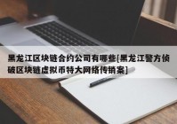 黑龙江区块链合约公司有哪些[黑龙江警方侦破区块链虚拟币特大网络传销案]