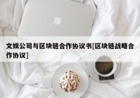 文娱公司与区块链合作协议书[区块链战略合作协议]