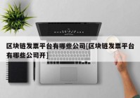 区块链发票平台有哪些公司[区块链发票平台有哪些公司开]