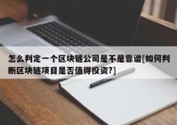 怎么判定一个区块链公司是不是靠谱[如何判断区块链项目是否值得投资?]