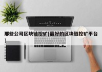 那些公司区块链挖矿[最好的区块链挖矿平台]