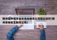 赣州区块链项目开发找哪家公司做比较好[赣州有哪些互联网公司]