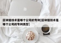 区块链技术是哪个公司的专利[区块链技术是哪个公司的专利类型]