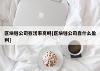 区块链公司存活率高吗[区块链公司靠什么盈利]