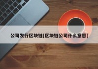 公司发行区块链[区块链公司什么意思]