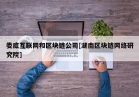 娄底互联网和区块链公司[湖南区块链网络研究院]