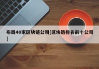 布局40家区块链公司[区块链排名前十公司]