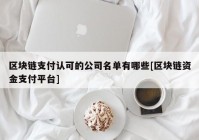 区块链支付认可的公司名单有哪些[区块链资金支付平台]