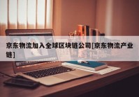 京东物流加入全球区块链公司[京东物流产业链]