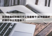 区块链最好的银行卡公司是哪个[区块链最好的银行卡公司是哪个]