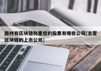 题材有区块链和重组的股票有哪些公司[主营区块链的上市公司]