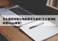 怎么查区块链公司的真实可靠性[怎么查询区块链dapp真假]