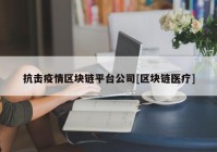 抗击疫情区块链平台公司[区块链医疗]