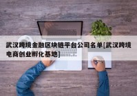 武汉跨境金融区块链平台公司名单[武汉跨境电商创业孵化基地]