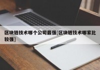 区块链技术哪个公司最强[区块链技术哪家比较强]