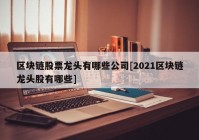 区块链股票龙头有哪些公司[2021区块链龙头股有哪些]