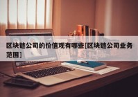 区块链公司的价值观有哪些[区块链公司业务范围]