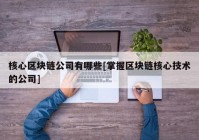 核心区块链公司有哪些[掌握区块链核心技术的公司]