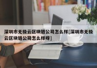 深圳市无极云区块链公司怎么样[深圳市无极云区块链公司怎么样呀]