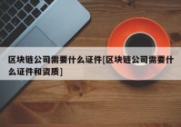 区块链公司需要什么证件[区块链公司需要什么证件和资质]