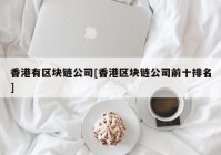 香港有区块链公司[香港区块链公司前十排名]