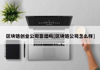 区块链创业公司靠谱吗[区块链公司怎么样]