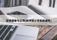 区块链参与公司[区块链公司有前途吗]