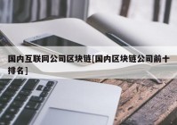 国内互联网公司区块链[国内区块链公司前十排名]