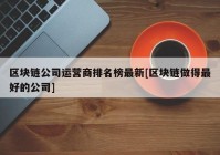 区块链公司运营商排名榜最新[区块链做得最好的公司]