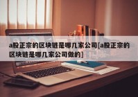 a股正宗的区块链是哪几家公司[a股正宗的区块链是哪几家公司做的]