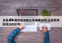 云启资本投资区块链公司是国企吗[云启资本投资过的公司]