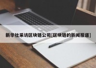 新华社采访区块链公司[区块链的新闻报道]